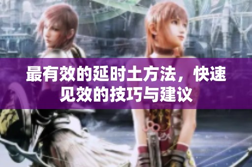 最有效的延时土方法，快速见效的技巧与建议