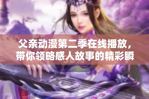 父亲动漫第二季在线播放，带你领略感人故事的精彩瞬间