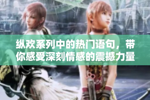 纵欢系列中的热门语句，带你感受深刻情感的震撼力量