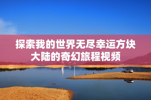 探索我的世界无尽幸运方块大陆的奇幻旅程视频