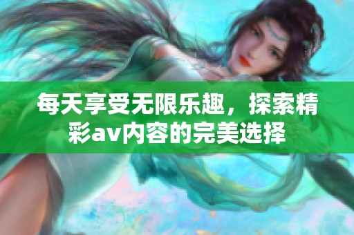 每天享受无限乐趣，探索精彩av内容的完美选择