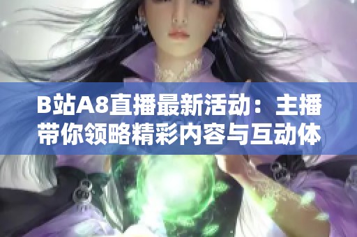 B站A8直播最新活动：主播带你领略精彩内容与互动体验