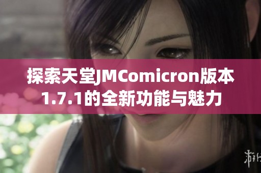 探索天堂JMComicron版本1.7.1的全新功能与魅力