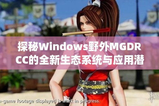 探秘Windows野外MGDRCC的全新生态系统与应用潜力