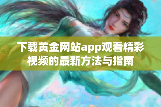 下载黄金网站app观看精彩视频的最新方法与指南