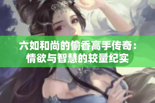 六如和尚的偷香高手传奇：情欲与智慧的较量纪实