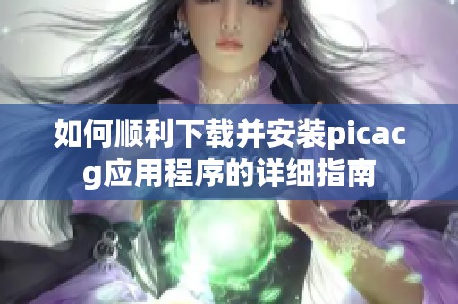 如何顺利下载并安装picacg应用程序的详细指南