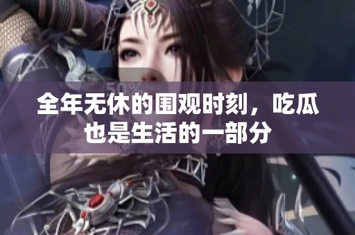 全年无休的围观时刻，吃瓜也是生活的一部分