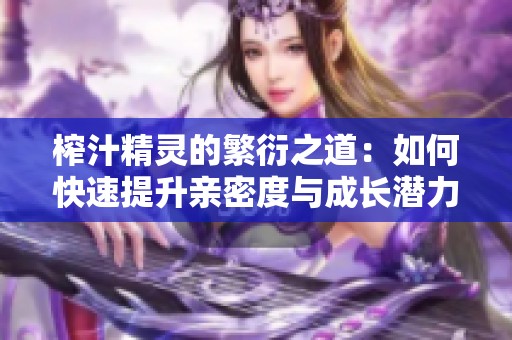 榨汁精灵的繁衍之道：如何快速提升亲密度与成长潜力