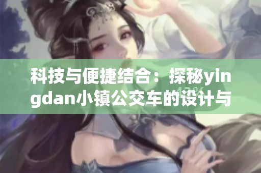 科技与便捷结合：探秘yingdan小镇公交车的设计与尺寸