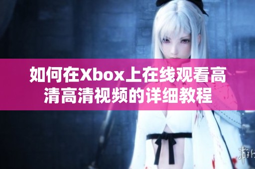 如何在Xbox上在线观看高清高清视频的详细教程