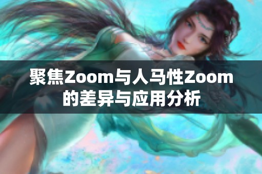 聚焦Zoom与人马性Zoom的差异与应用分析