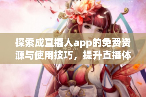 探索成直播人app的免费资源与使用技巧，提升直播体验