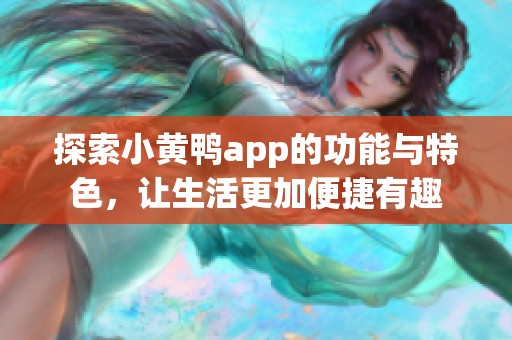 探索小黄鸭app的功能与特色，让生活更加便捷有趣