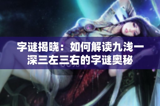 字谜揭晓：如何解读九浅一深三左三右的字谜奥秘
