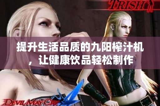 提升生活品质的九阳榨汁机，让健康饮品轻松制作