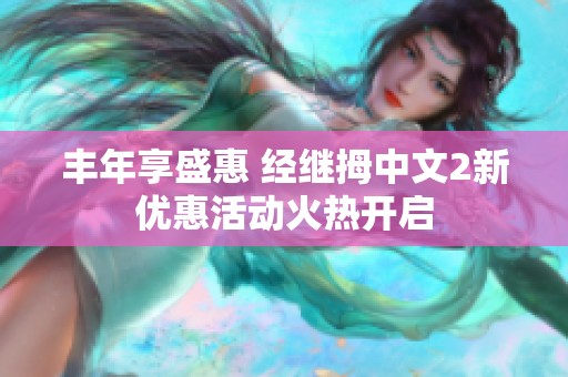 丰年享盛惠 经继拇中文2新优惠活动火热开启