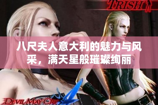 八尺夫人意大利的魅力与风采，满天星般璀璨绚丽