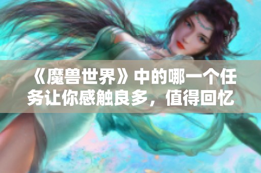 《魔兽世界》中的哪一个任务让你感触良多，值得回忆？