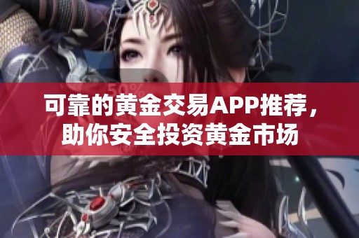 可靠的黄金交易APP推荐，助你安全投资黄金市场