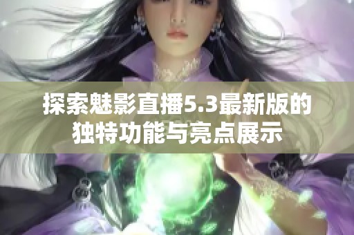 探索魅影直播5.3最新版的独特功能与亮点展示