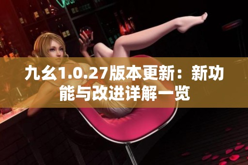 九幺1.0.27版本更新：新功能与改进详解一览