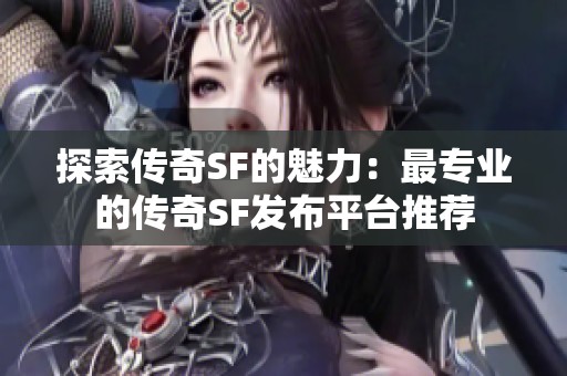 探索传奇SF的魅力：最专业的传奇SF发布平台推荐