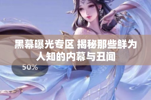黑幕曝光专区 揭秘那些鲜为人知的内幕与丑闻