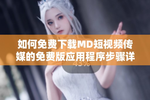 如何免费下载MD短视频传媒的免费版应用程序步骤详解