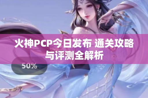 火神PCP今日发布 通关攻略与评测全解析