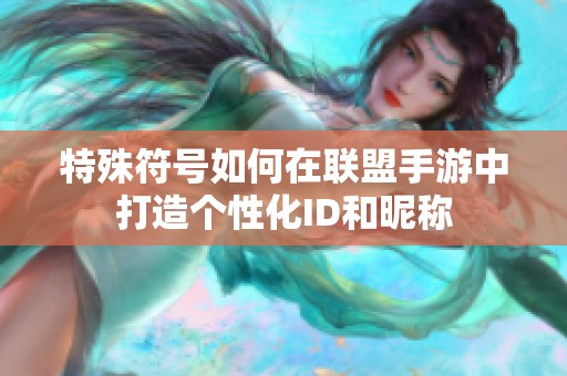 特殊符号如何在联盟手游中打造个性化ID和昵称