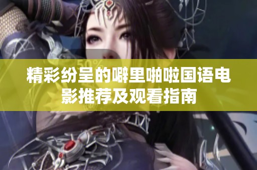 精彩纷呈的噼里啪啦国语电影推荐及观看指南
