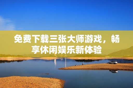 免费下载三张大师游戏，畅享休闲娱乐新体验