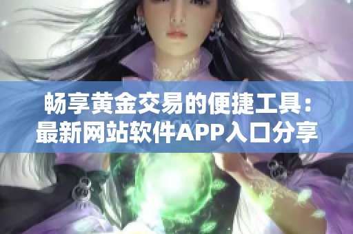 畅享黄金交易的便捷工具：最新网站软件APP入口分享