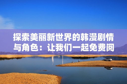 探索美丽新世界的韩漫剧情与角色：让我们一起免费阅读吧