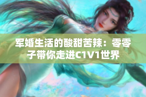 军婚生活的酸甜苦辣：零零子带你走进C1V1世界