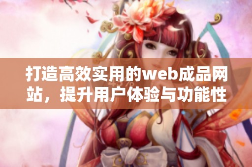 打造高效实用的web成品网站，提升用户体验与功能性