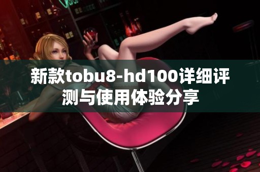 新款tobu8-hd100详细评测与使用体验分享