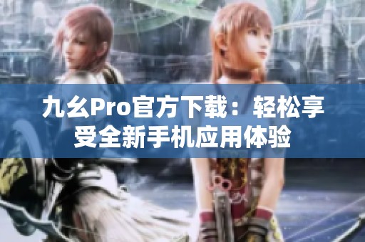 九幺Pro官方下载：轻松享受全新手机应用体验