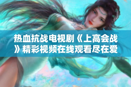 热血抗战电视剧《上高会战》精彩视频在线观看尽在爱奇艺