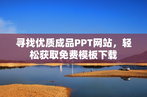 寻找优质成品PPT网站，轻松获取免费模板下载