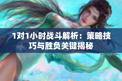 1对1小时战斗解析：策略技巧与胜负关键揭秘