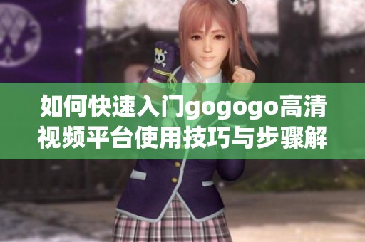 如何快速入门gogogo高清视频平台使用技巧与步骤解析