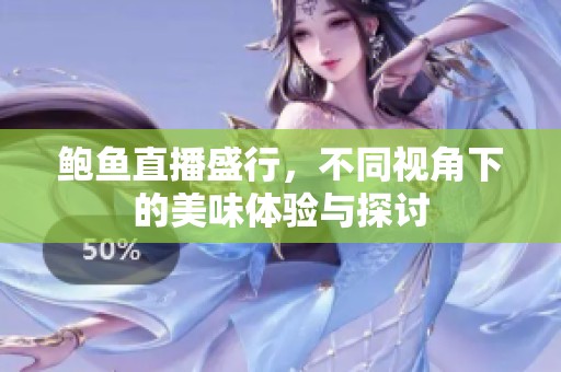 鲍鱼直播盛行，不同视角下的美味体验与探讨