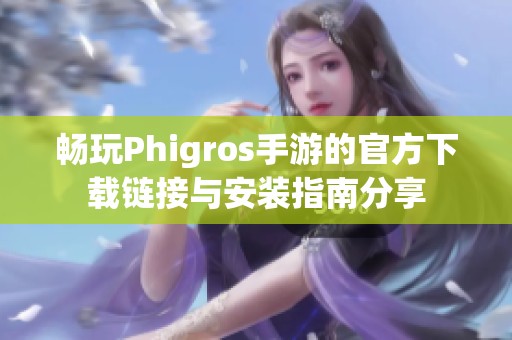 畅玩Phigros手游的官方下载链接与安装指南分享