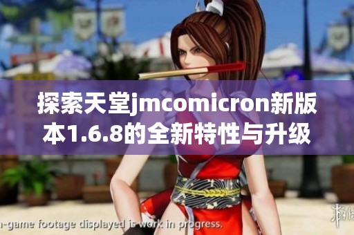 探索天堂jmcomicron新版本1.6.8的全新特性与升级体验