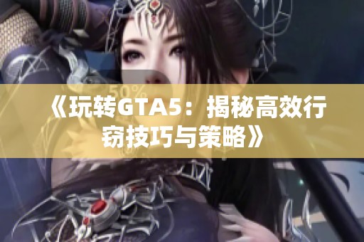 《玩转GTA5：揭秘高效行窃技巧与策略》