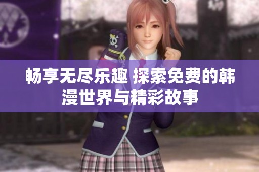 畅享无尽乐趣 探索免费的韩漫世界与精彩故事