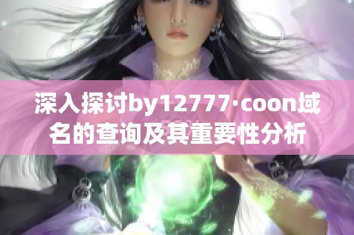 深入探讨by12777·coon域名的查询及其重要性分析