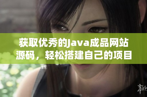 获取优秀的Java成品网站源码，轻松搭建自己的项目